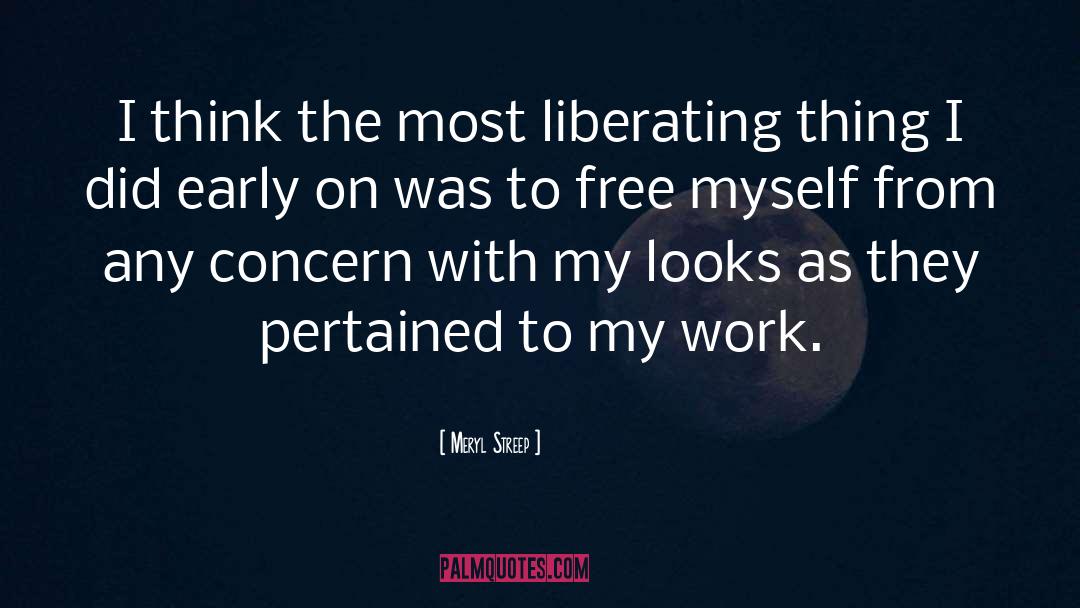 Meryl Streep Quotes: I think the most liberating