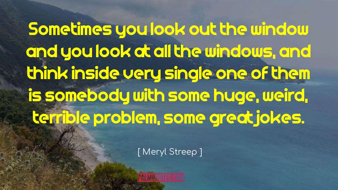 Meryl Streep Quotes: Sometimes you look out the