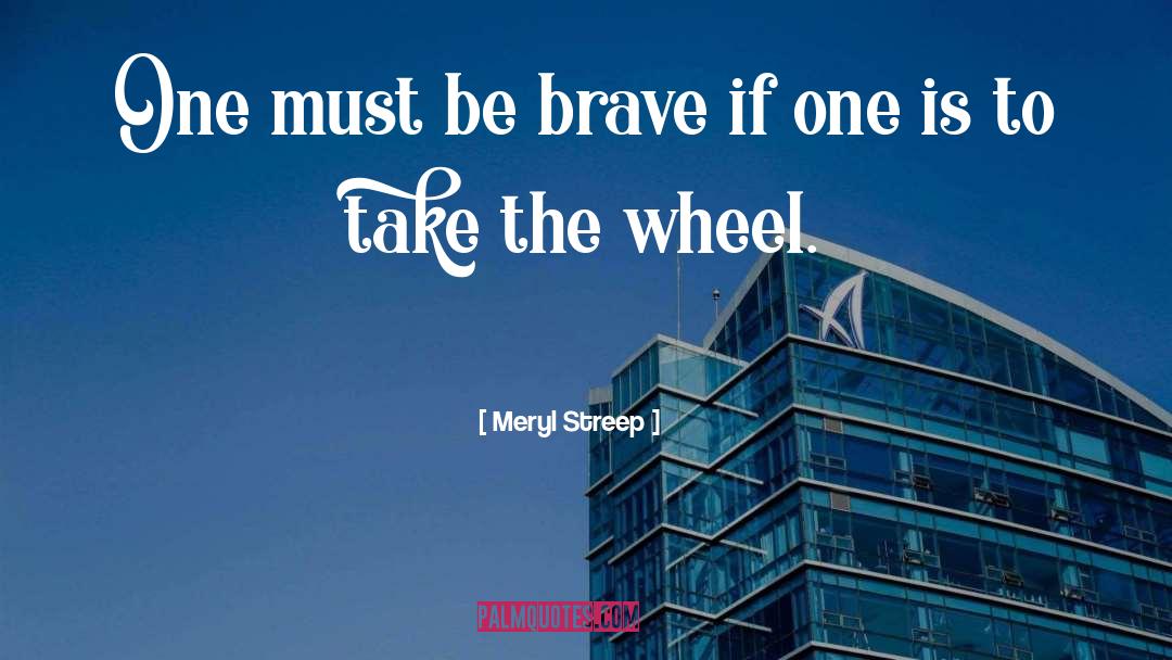 Meryl Streep Quotes: One must be brave if