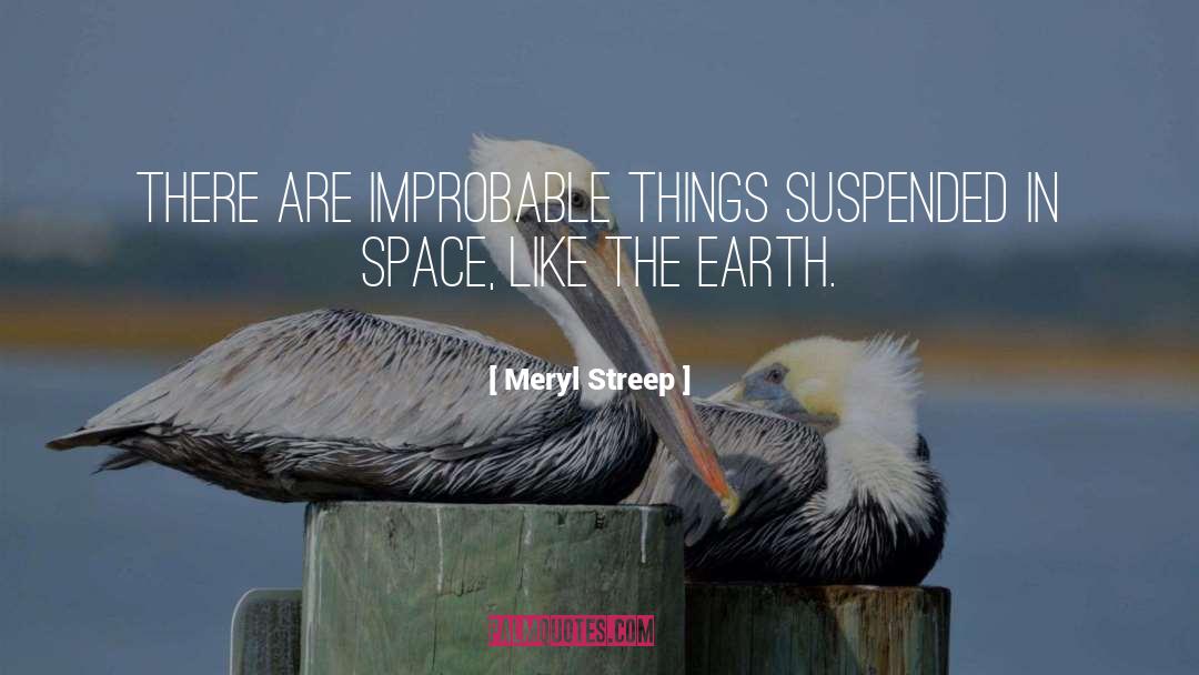 Meryl Streep Quotes: There are improbable things suspended