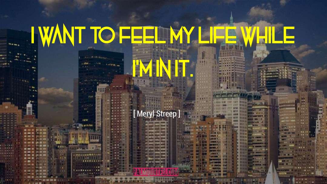 Meryl Streep Quotes: I want to feel my