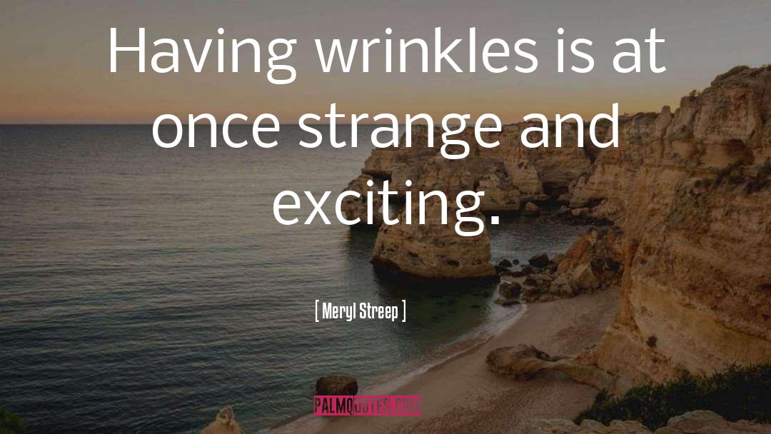 Meryl Streep Quotes: Having wrinkles is at once