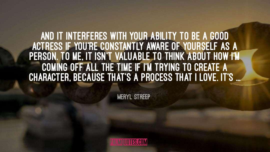 Meryl Streep Quotes: And it interferes with your