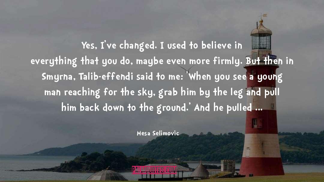 Mesa Selimovic Quotes: Yes, I've changed. I used