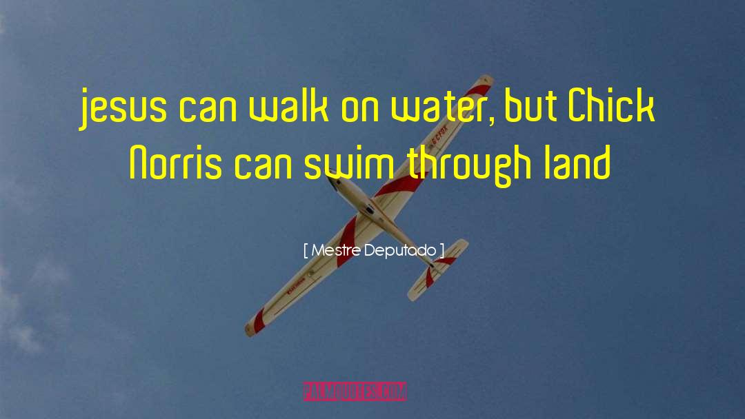 Mestre Deputado Quotes: jesus can walk on water,
