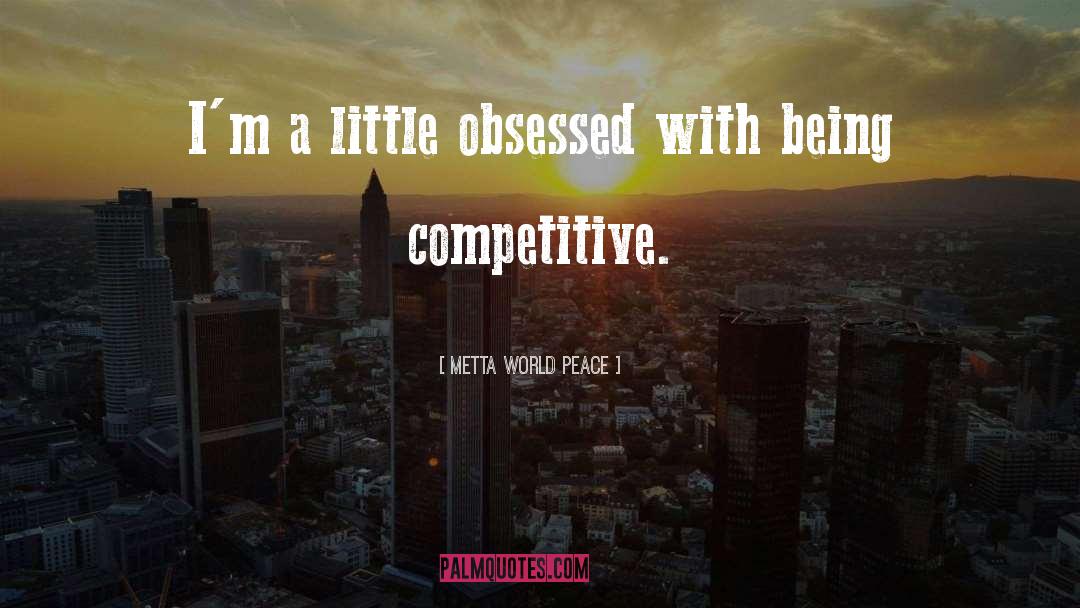 Metta World Peace Quotes: I'm a little obsessed with