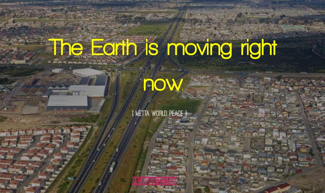 Metta World Peace Quotes: The Earth is moving right