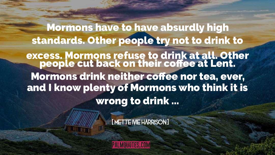 Mette Ivie Harrison Quotes: Mormons have to have absurdly