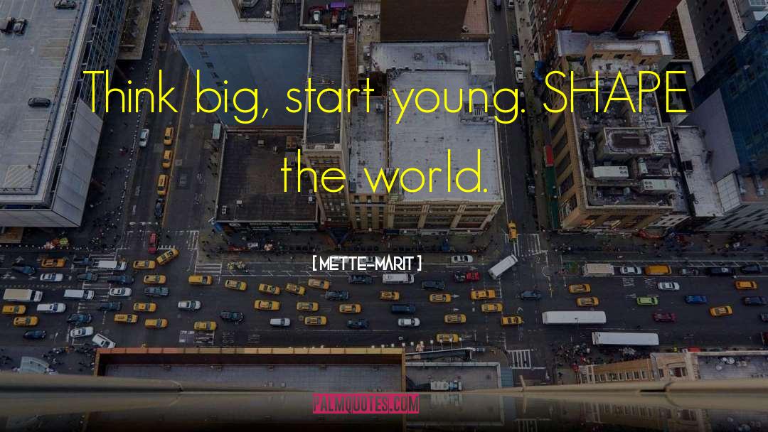 Mette-Marit Quotes: Think big, start young. SHAPE