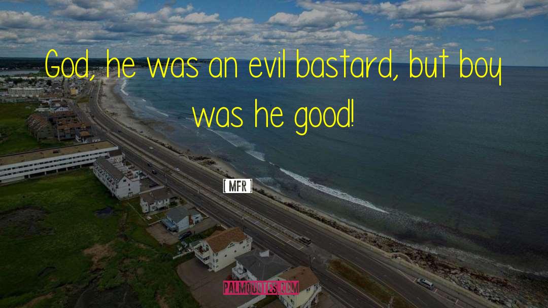 MFR Quotes: God, he was an evil