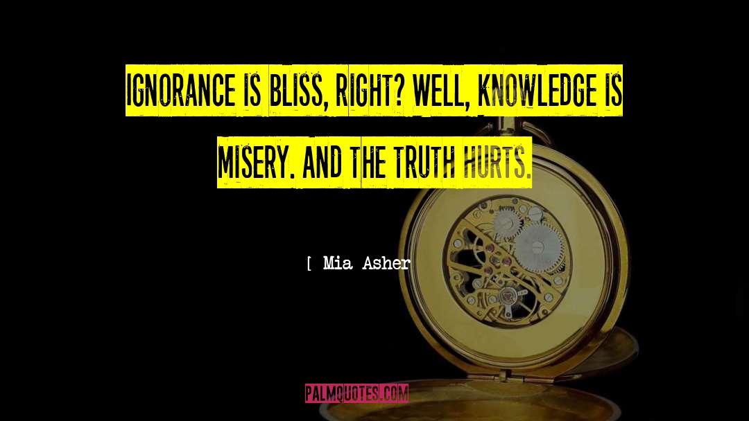 Mia Asher Quotes: Ignorance is bliss, right? Well,