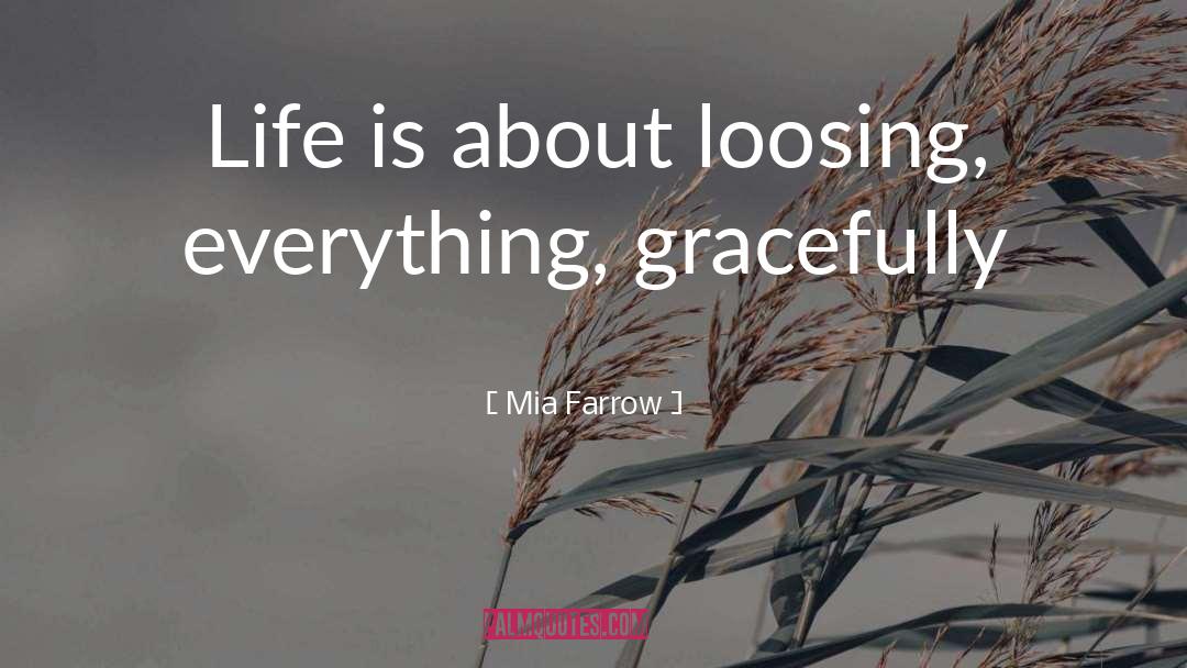 Mia Farrow Quotes: Life is about loosing, everything,