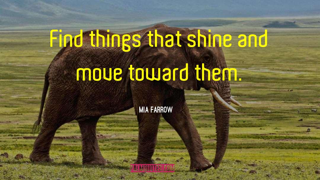 Mia Farrow Quotes: Find things that shine and