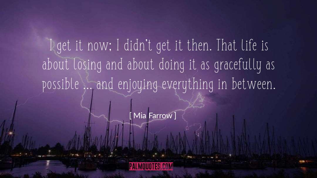 Mia Farrow Quotes: I get it now; I