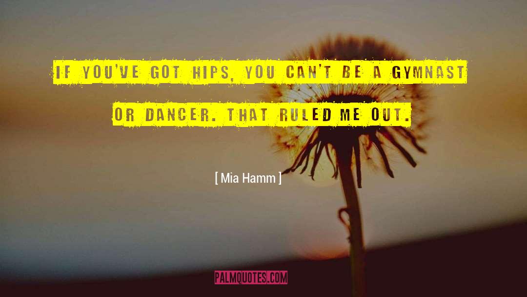 Mia Hamm Quotes: If you've got hips, you