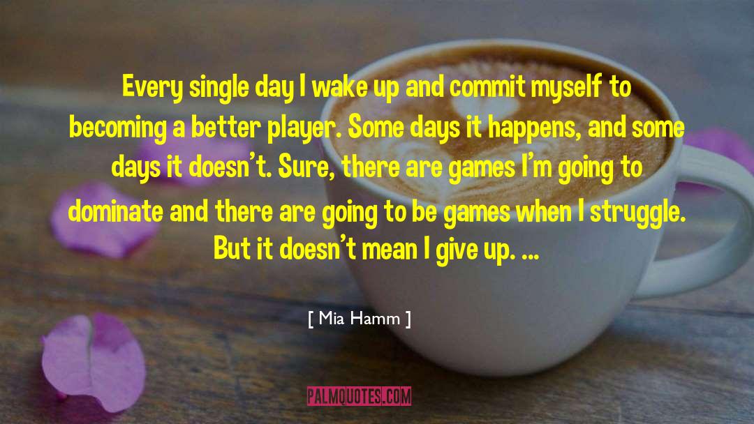 Mia Hamm Quotes: Every single day I wake