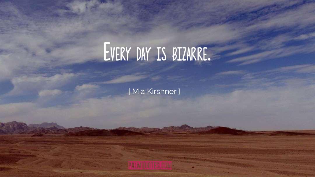 Mia Kirshner Quotes: Every day is bizarre.