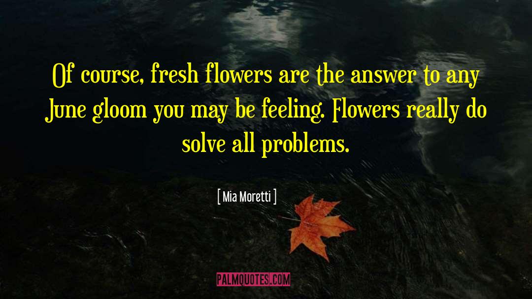 Mia Moretti Quotes: Of course, fresh flowers are