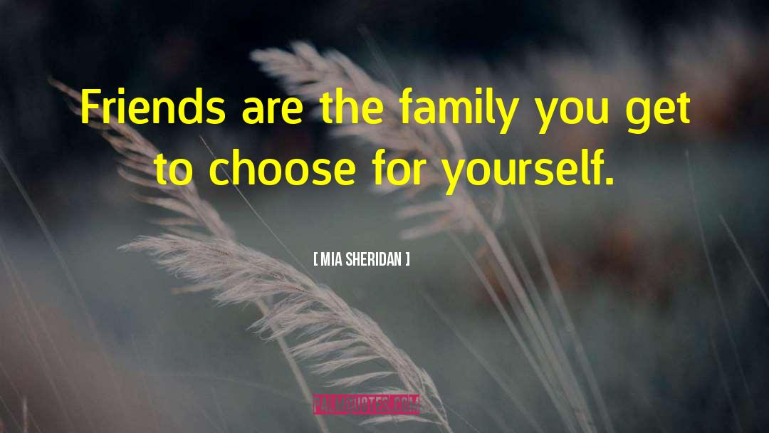 Mia Sheridan Quotes: Friends are the family you