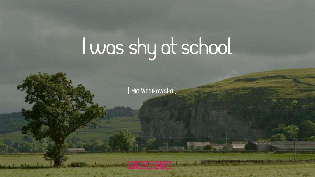 Mia Wasikowska Quotes: I was shy at school.