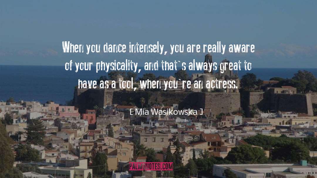 Mia Wasikowska Quotes: When you dance intensely, you