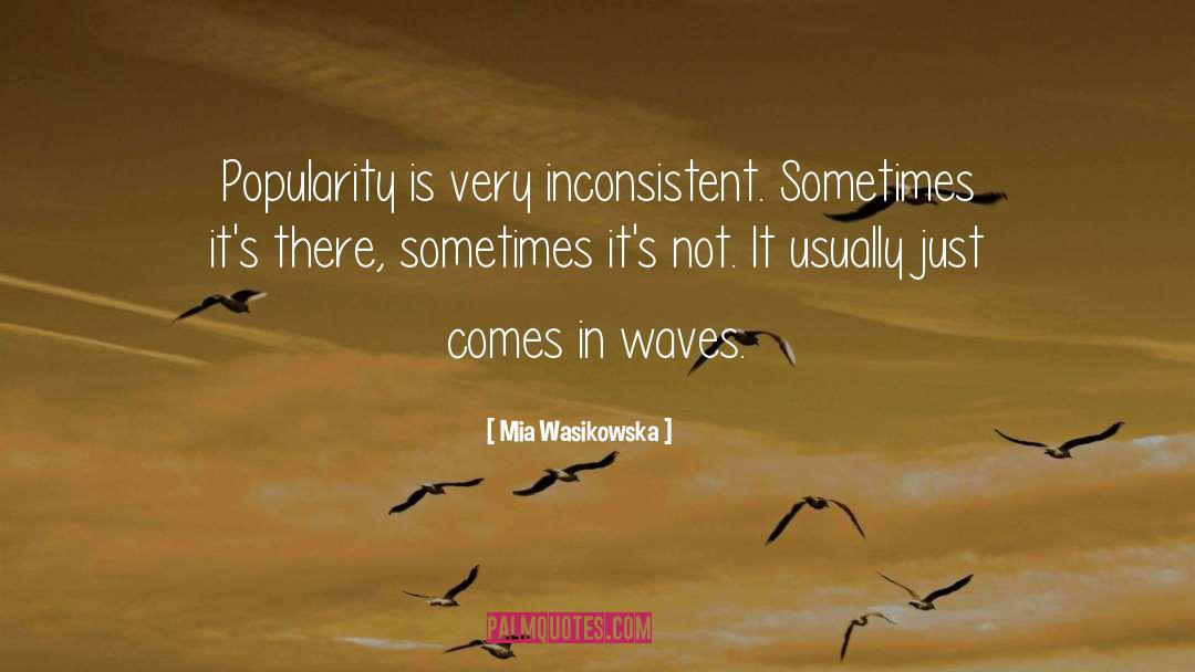 Mia Wasikowska Quotes: Popularity is very inconsistent. Sometimes