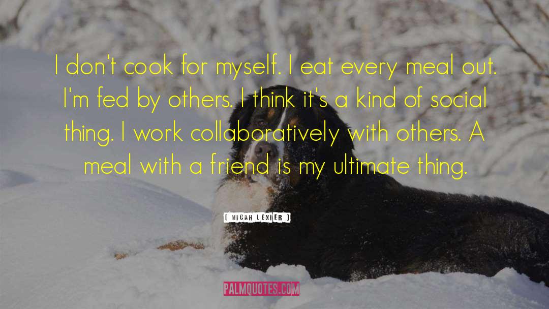Micah Lexier Quotes: I don't cook for myself.