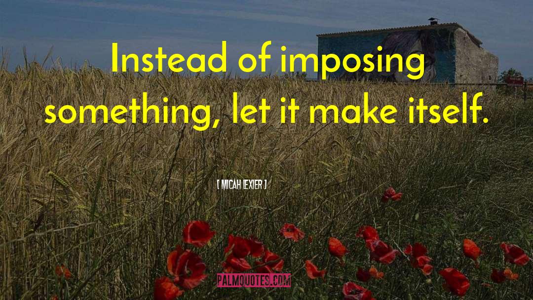 Micah Lexier Quotes: Instead of imposing something, let