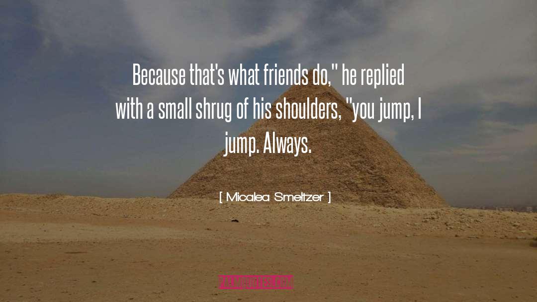 Micalea Smeltzer Quotes: Because that's what friends do,