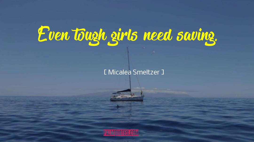 Micalea Smeltzer Quotes: Even tough girls need saving.