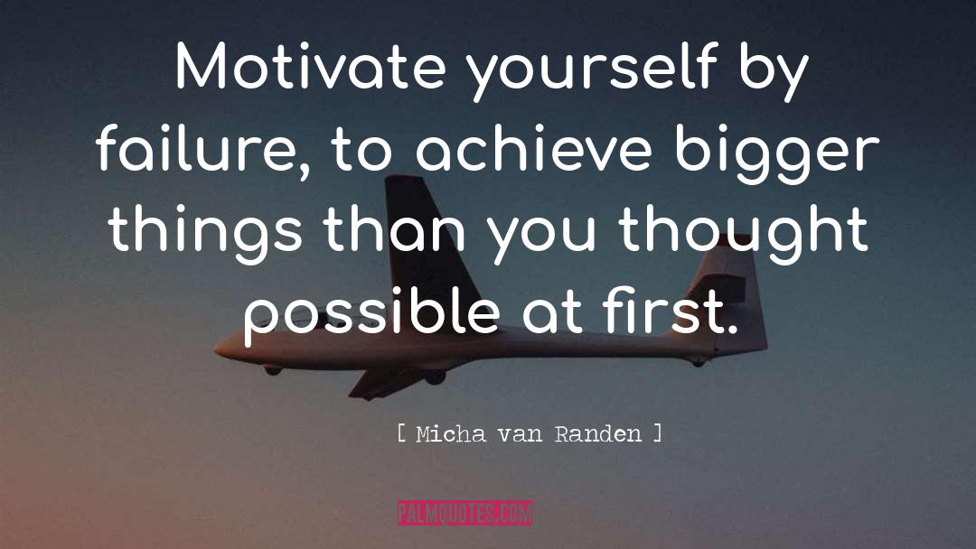 Micha Van Randen Quotes: Motivate yourself by failure, to