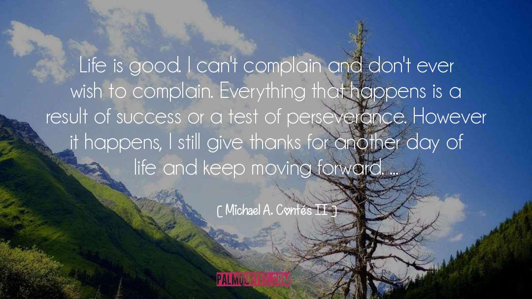 Michael A. Contés II Quotes: Life is good. I can't