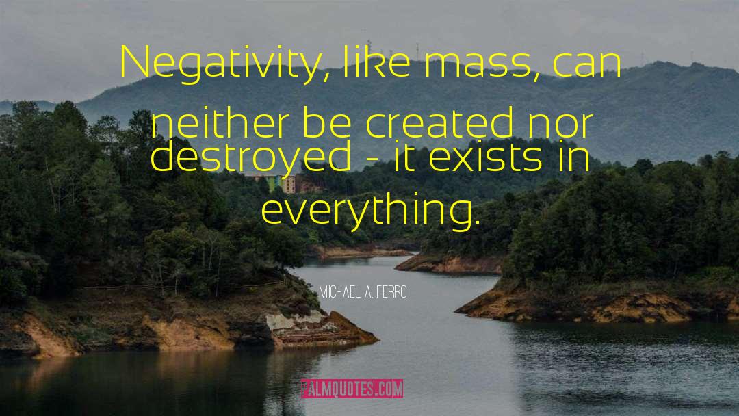 Michael A. Ferro Quotes: Negativity, like mass, can neither