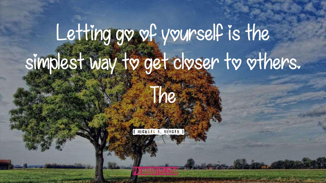 Michael A. Singer Quotes: Letting go of yourself is