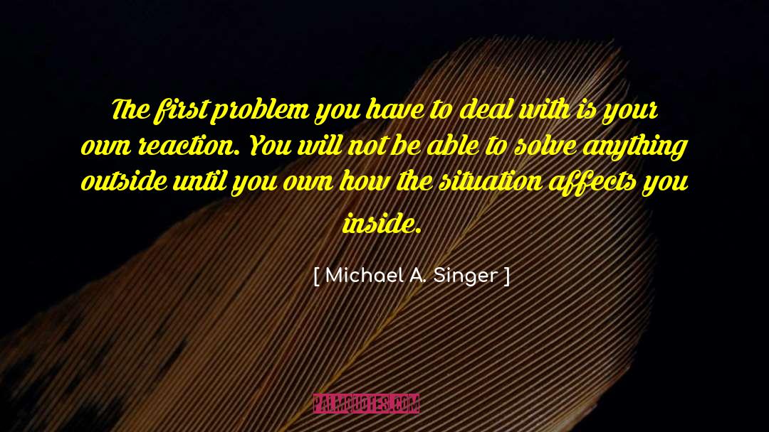 Michael A. Singer Quotes: The first problem you have