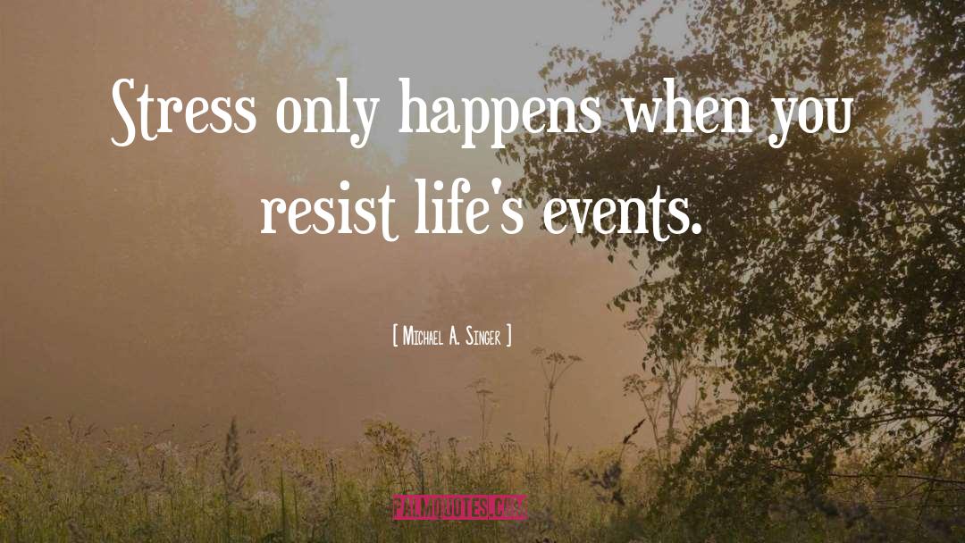 Michael A. Singer Quotes: Stress only happens when you