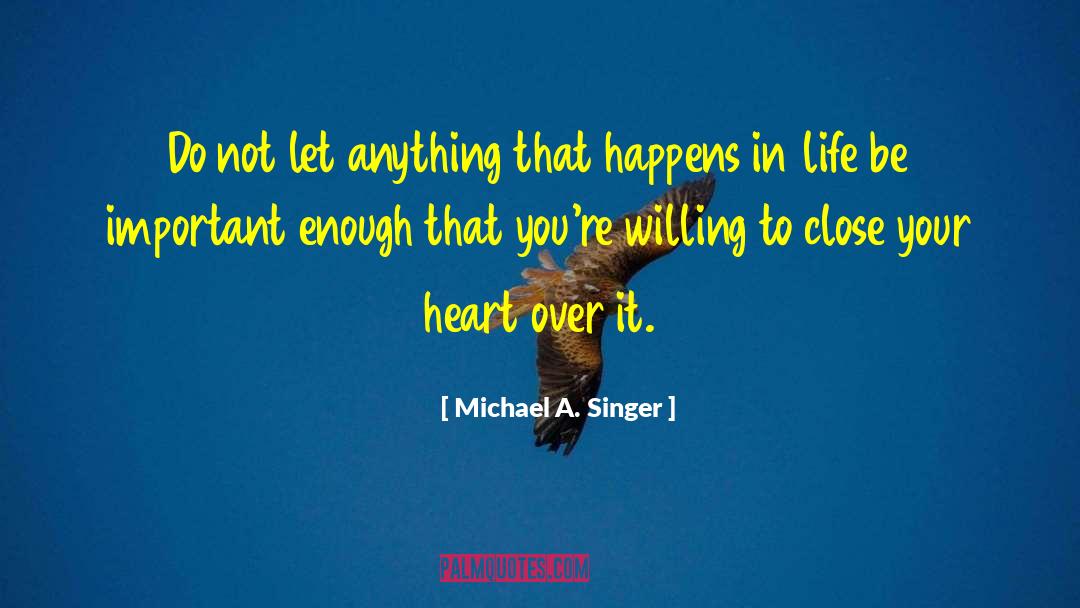 Michael A. Singer Quotes: Do not let anything that