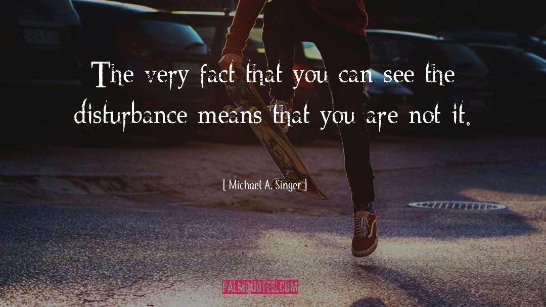 Michael A. Singer Quotes: The very fact that you