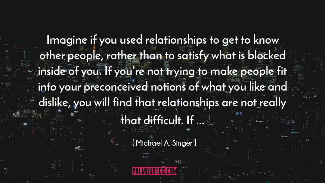 Michael A. Singer Quotes: Imagine if you used relationships