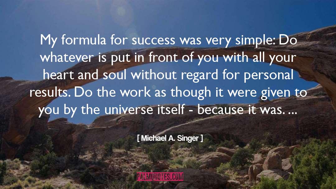 Michael A. Singer Quotes: My formula for success was