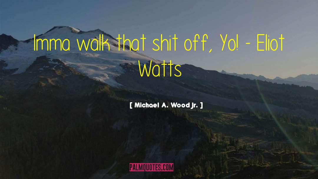Michael A. Wood Jr. Quotes: Imma walk that shit off,