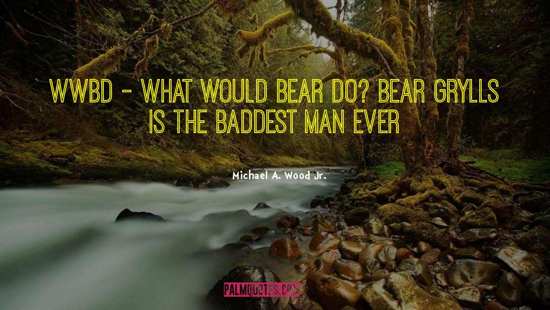 Michael A. Wood Jr. Quotes: WWBD - What Would Bear