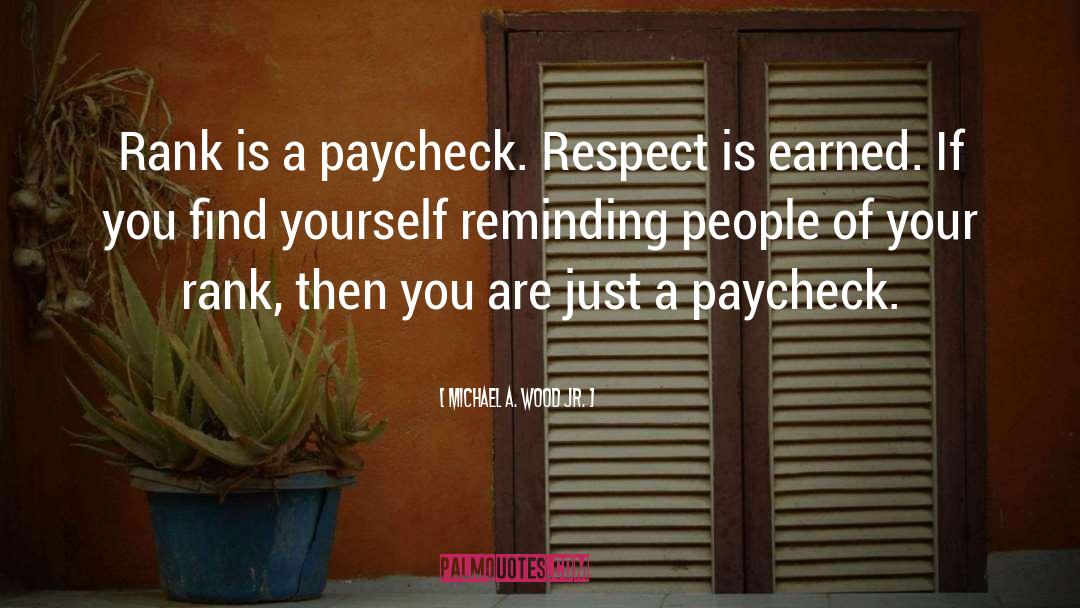 Michael A. Wood Jr. Quotes: Rank is a paycheck. Respect