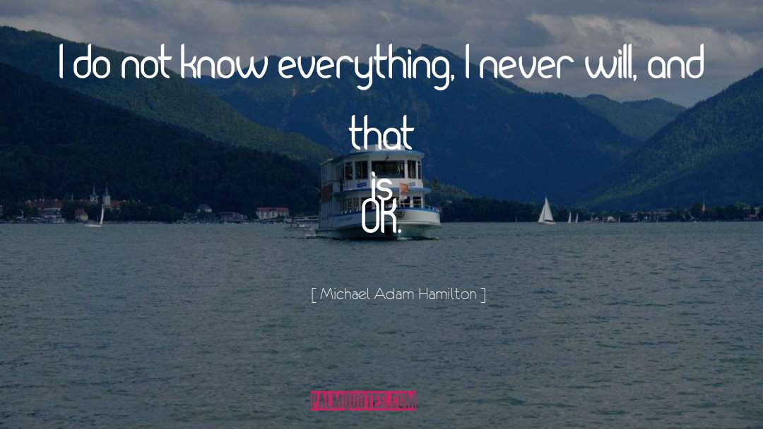 Michael Adam Hamilton Quotes: I do not know everything,