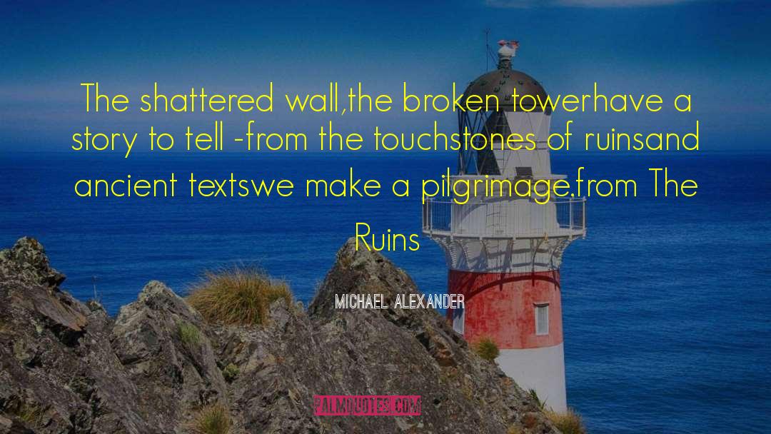 Michael Alexander Quotes: The shattered wall,<br />the broken