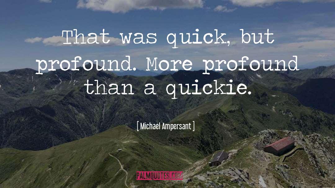 Michael Ampersant Quotes: That was quick, but profound.