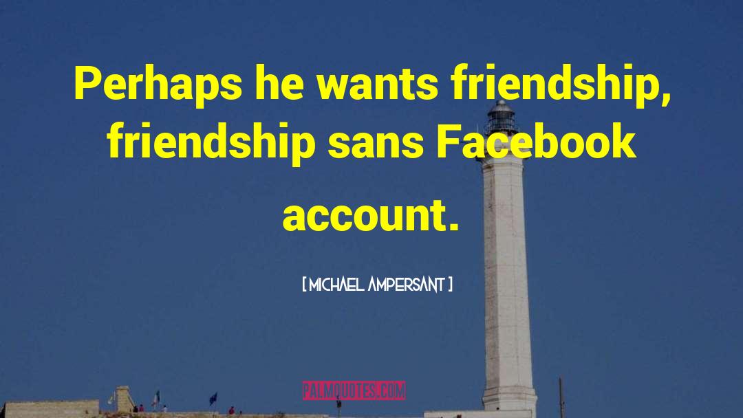 Michael Ampersant Quotes: Perhaps he wants friendship, friendship