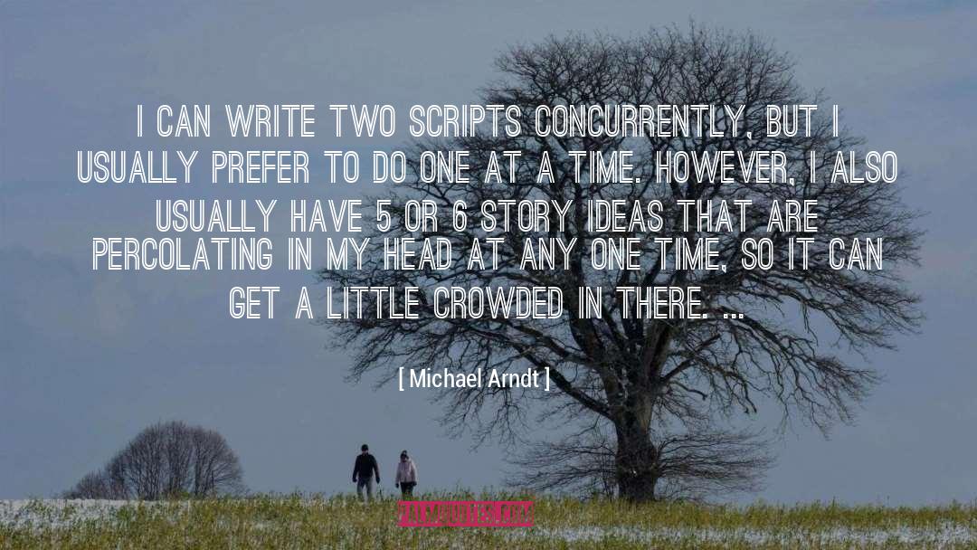 Michael Arndt Quotes: I can write two scripts