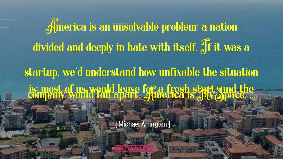 Michael Arrington Quotes: America is an unsolvable problem: