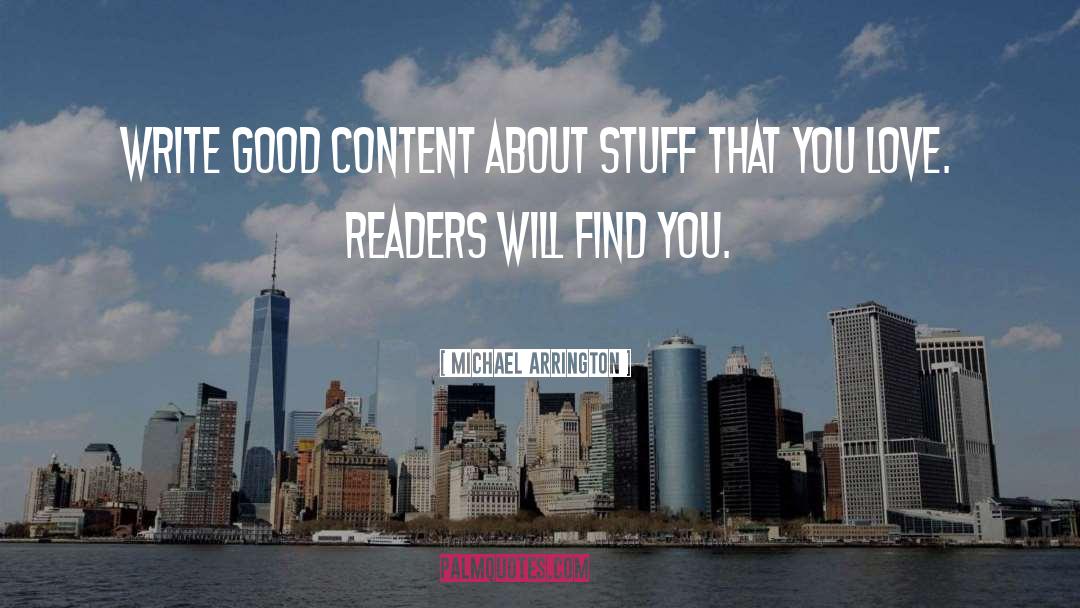 Michael Arrington Quotes: Write good content about stuff